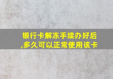 银行卡解冻手续办好后,多久可以正常使用该卡