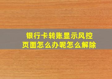 银行卡转账显示风控页面怎么办呢怎么解除