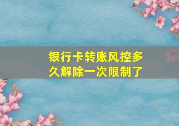 银行卡转账风控多久解除一次限制了