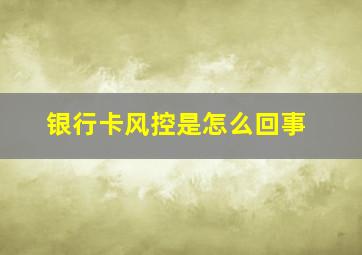 银行卡风控是怎么回事