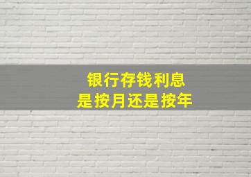 银行存钱利息是按月还是按年