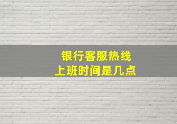 银行客服热线上班时间是几点