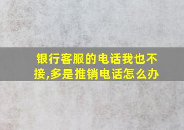 银行客服的电话我也不接,多是推销电话怎么办