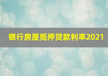 银行房屋抵押贷款利率2021