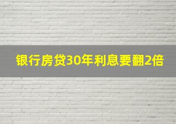 银行房贷30年利息要翻2倍