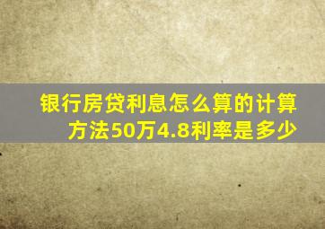 银行房贷利息怎么算的计算方法50万4.8利率是多少