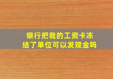 银行把我的工资卡冻结了单位可以发现金吗