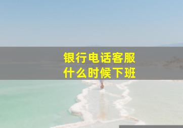 银行电话客服什么时候下班