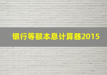 银行等额本息计算器2015