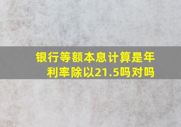 银行等额本息计算是年利率除以21.5吗对吗