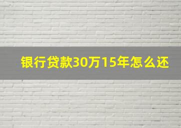 银行贷款30万15年怎么还