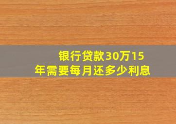 银行贷款30万15年需要每月还多少利息