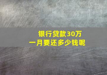 银行贷款30万一月要还多少钱呢