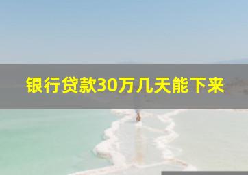 银行贷款30万几天能下来