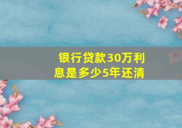 银行贷款30万利息是多少5年还清