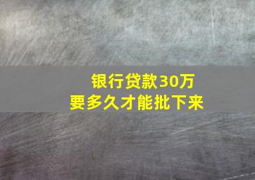 银行贷款30万要多久才能批下来