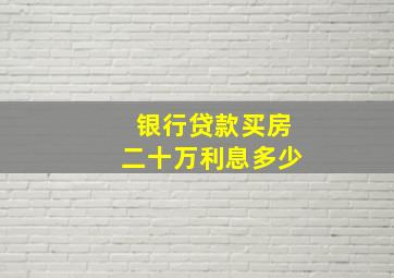 银行贷款买房二十万利息多少