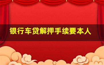 银行车贷解押手续要本人