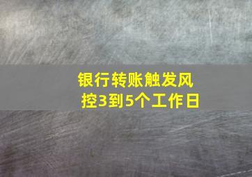 银行转账触发风控3到5个工作日