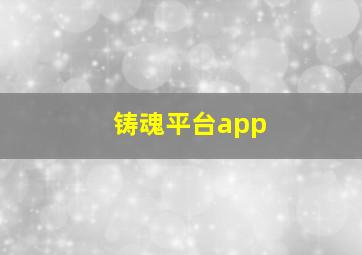 铸魂平台app