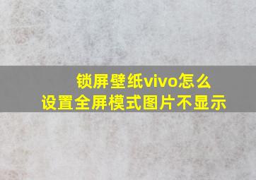 锁屏壁纸vivo怎么设置全屏模式图片不显示