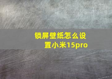 锁屏壁纸怎么设置小米15pro