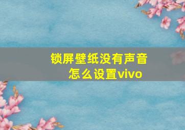 锁屏壁纸没有声音怎么设置vivo