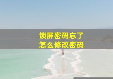 锁屏密码忘了怎么修改密码