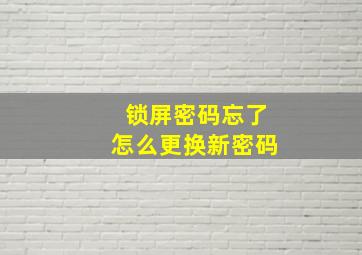 锁屏密码忘了怎么更换新密码