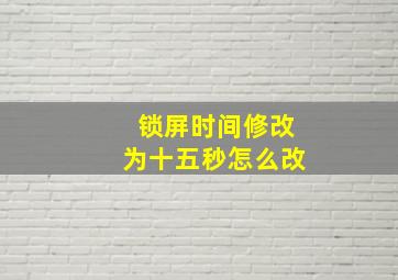 锁屏时间修改为十五秒怎么改