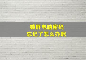 锁屏电脑密码忘记了怎么办呢