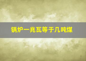 锅炉一兆瓦等于几吨煤