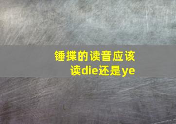 锤揲的读音应该读die还是ye