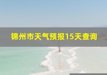 锦州市天气预报15天查询