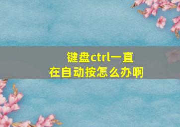 键盘ctrl一直在自动按怎么办啊