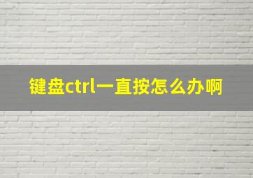 键盘ctrl一直按怎么办啊