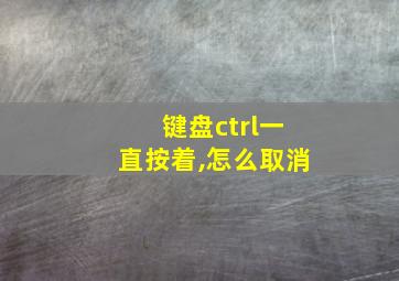 键盘ctrl一直按着,怎么取消