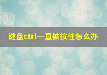 键盘ctrl一直被按住怎么办