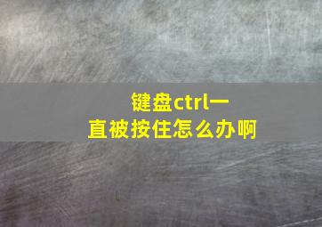 键盘ctrl一直被按住怎么办啊