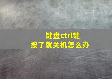 键盘ctrl键按了就关机怎么办