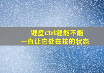 键盘ctrl键能不能一直让它处在按的状态