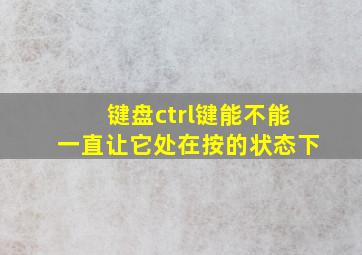 键盘ctrl键能不能一直让它处在按的状态下