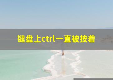 键盘上ctrl一直被按着