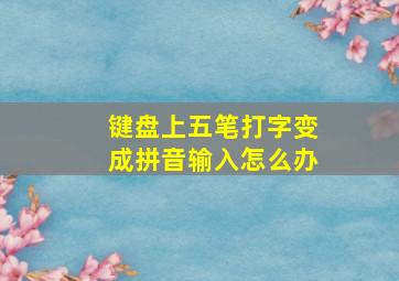 键盘上五笔打字变成拼音输入怎么办