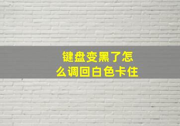 键盘变黑了怎么调回白色卡住