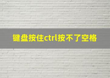 键盘按住ctrl按不了空格