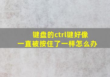 键盘的ctrl键好像一直被按住了一样怎么办