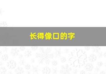 长得像口的字