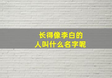 长得像李白的人叫什么名字呢