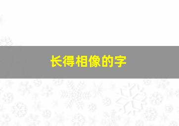 长得相像的字